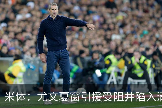 米体：尤文夏窗引援受阻并陷入清洗潮，斯帕莱蒂夏训遭遇用人荒
